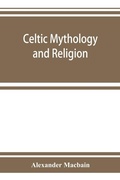 Cover: Celtic mythology and religion, with chapters upon Druid circles and Celtic burial - ALPHA EDITION