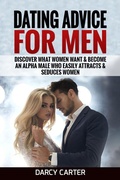 Cover: Dating Advice For Men: Discover What Women Want & Become An Alpha Male Who Easily Attracts & Seduces Women - Darcy Carter