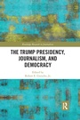 Cover: The Trump Presidency, Journalism, and Democracy - Routledge