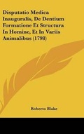 Cover: Disputatio Medica Inauguralis, de Dentium Formatione Et Structura in Homine, Et in Variis Animalibus (1798) - Kessinger Publishing