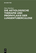 Cover: Die aetiologische Therapie und Prophylaxis der Lungentuberculose - De Gruyter Oldenbourg