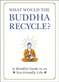 Enlarge image Cover: What Would the Buddha Recycle? - Adams Media