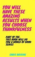 Cover: You Will Have These Amazing Results When You Choose Thankfulness (This Book Will Do You a World of Good Series, #1) - This Book Will Do You a World of Good Series