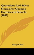Cover: Quotations And Select Stories For Opening Exercises In Schools (1887) - Kessinger Publishing