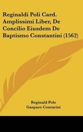 Cover: Reginaldi Poli Card. Amplissimi Liber, De Concilio Eiusdem De Baptismo Constantini (1562) - Kessinger Publishing