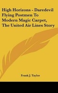 Cover: High Horizons - Daredevil Flying Postmen To Modern Magic Carpet, The United Air Lines Story - Kessinger Publishing