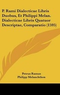 Cover: P. Rami Dialecticae Libris Duobus, Et Philippi Melan. Dialecticae Libris Quatuor Descriptae, Comparatio (1595) - Kessinger Publishing