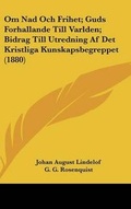 Cover: Om Nad Och Frihet; Guds Forhallande Till Varlden; Bidrag Till Utredning Af Det Kristliga Kunskapsbegreppet (1880) - Kessinger Publishing
