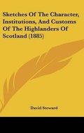 Cover: Sketches Of The Character, Institutions, And Customs Of The Highlanders Of Scotland (1885) - Kessinger Publishing