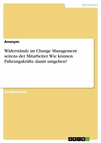 Abbildung von: Widerstände im Change Management seitens der Mitarbeiter. Wie können Führungskräfte damit umgehen? - GRIN Verlag