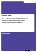 Cover: Der Clinical Reasoning Prozess in der station&auml;ren Krankenpflege einer h&auml;mato-onkologischen Klinik - GRIN Verlag