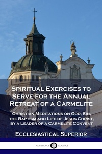 Abbildung von: Spiritual Exercises to Serve for the Annual Retreat of a Carmelite - Pantianos Classics