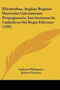 Cover: Elizabethae, Angliae Reginae Haeresim Calvinianam Propugnantis, Saevissimum In Catholicos Sui Regni Edictum (1592) - Kessinger Publishing