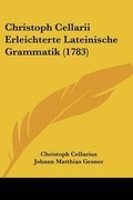 Cover: Christoph Cellarii Erleichterte Lateinische Grammatik (1783) - Kessinger Publishing