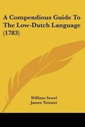 Cover: A Compendious Guide To The Low-Dutch Language (1783) - Kessinger Publishing