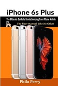 Cover: iPhone 6s Plus: The Ultimate Guide to Revolutionizing Your iPhone Mobile: The User Manual like No Other - Lulu.com