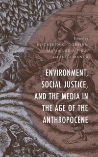 Enlarge image Cover: Environment, Social Justice, and the Media in the Age of the Anthropocene - Lexington Books