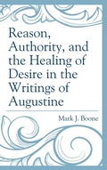 Cover: Reason, Authority, and the Healing of Desire in the Writings of Augustine - Lexington Books