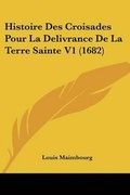 Cover: Histoire Des Croisades Pour La Delivrance De La Terre Sainte V1 (1682) - Kessinger Publishing