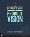 Cover: Designer's Guide to Product Vision, The: Learn to build your strategic influence to shape the future - New Riders