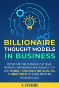 Cover: Billionaire Thought Models in Business: Replicate the thinking Systems, Mental Capabilities and Mindset of the Richest and Most Influential Businessmen to Earn More by Working Less - R.Stevens