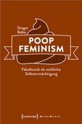 Cover: Poop Feminism - F&auml;kalkomik als weibliche Selbsterm&auml;chtigung - transcript