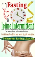 Cover: Fasting - Je&ucirc;ne Intermittent: le guide complet et pratique pour d&eacute;couvrir le pouvoir du je&ucirc;ne intermittent : la m&eacute;thode ultra efficace pour perdre du poids sans r&eacute;gime + 50 recettes fasting adapt&eacute;es - Mich&egrave;le COHEN