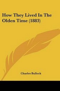 Enlarge image Cover: How They Lived In The Olden Time (1883) - Kessinger Publishing