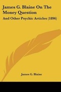 Cover: James G. Blaine on the Money Question - Kessinger Publishing