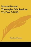 Cover: Martini Becani Theologiae Scholasticae V3, Part 2 (1632) - Kessinger Publishing