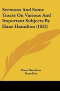 Cover: Sermons And Some Tracts On Various And Important Subjects By Hans Hamilton (1832) - Kessinger Publishing