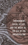 Cover: Environment, Social Justice, and the Media in the Age of the Anthropocene - Lexington Books