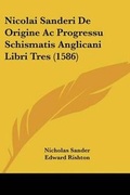 Cover: Nicolai Sanderi De Origine Ac Progressu Schismatis Anglicani Libri Tres (1586) - Kessinger Publishing