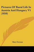 Cover: Pictures Of Rural Life In Austria And Hungary V1 (1850) - Kessinger Publishing