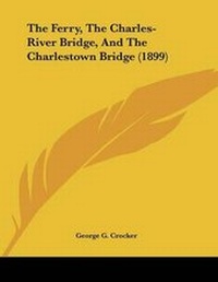 Abbildung von: The Ferry, The Charles-River Bridge, And The Charlestown Bridge (1899) - Kessinger Publishing