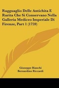 Cover: Ragguaglio Delle Antichita E Rarita Che Si Conservano Nella Galleria Mediceo Imperiale Di Firenze, Part 1 (1759) - Kessinger Publishing