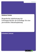 Cover: Biografische Aufarbeitung der Lebensgeschichte als Grundlage f&uuml;r eine pers&ouml;nliche Zukunftsplanung - GRIN Verlag