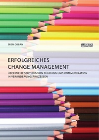 Abbildung von: Erfolgreiches Change Management. Über die Bedeutung von Führung und Kommunikation in Veränderungsprozessen - GRIN Verlag