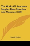 Cover: The Works Of Anacreon, Sappho, Bion, Moschus, And Musaeus (1789) - Kessinger Publishing