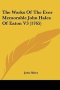Cover: The Works Of The Ever Memorable John Hales Of Eaton V3 (1765) - Kessinger Publishing