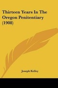 Cover: Thirteen Years In The Oregon Penitentiary (1908) - Kessinger Publishing