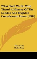 Cover: What Shall We Do with Them? a History of the London and Brighton Convalescent Home (1882) - Kessinger Publishing