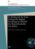Cover: Im Dialog mit der Erde - Geologische Begleitforschung im Umfeld der Himmelsscheibe von Nebra (Forschungsberichte des Landesmuseums f&uuml;r Vorgeschichte Halle 13) - Landesamt f. Denkmalpflege u. Arch&auml;ologie Sachsen-Anhalt
