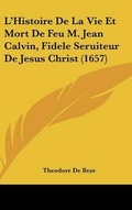 Cover: L'Histoire De La Vie Et Mort De Feu M. Jean Calvin, Fidele Seruiteur De Jesus Christ (1657) - Kessinger Publishing