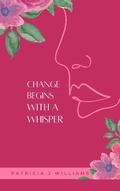 Cover: Change Begins With A Whisper - Patricia J Williams