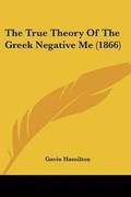 Cover: The True Theory Of The Greek Negative Me (1866) - Kessinger Publishing