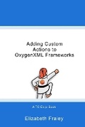 Cover: Adding Custom Actions to OxygenXML Frameworks - Single-Sourcing Solutions