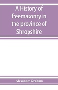 Cover: A history of freemasonry in the province of Shropshire, and of the Salopian Lodge, 262 - ALPHA EDITION