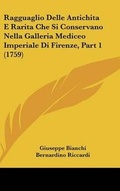 Cover: Ragguaglio Delle Antichita E Rarita Che Si Conservano Nella Galleria Mediceo Imperiale Di Firenze, Part 1 (1759) - Kessinger Publishing