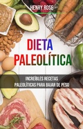 Cover: Dieta Paleol&iacute;tica: Incre&iacute;bles Recetas Paleol&iacute;ticas Para Bajar De Peso - Henry Rose